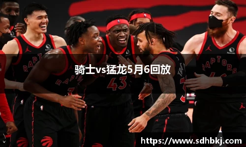 骑士vs猛龙5月6回放