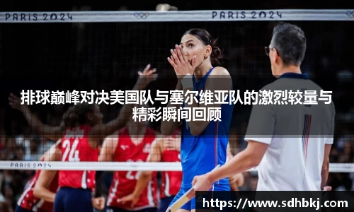 排球巅峰对决美国队与塞尔维亚队的激烈较量与精彩瞬间回顾