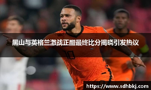 黑山与英格兰激战正酣最终比分揭晓引发热议
