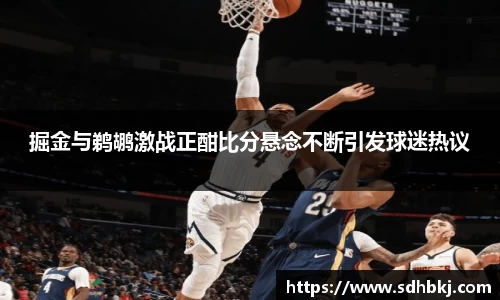 掘金与鹈鹕激战正酣比分悬念不断引发球迷热议