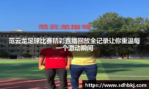范云龙足球比赛精彩直播回放全记录让你重温每一个激动瞬间