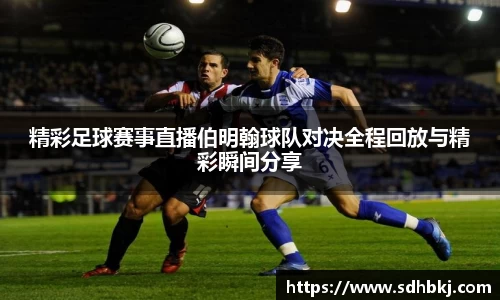 精彩足球赛事直播伯明翰球队对决全程回放与精彩瞬间分享