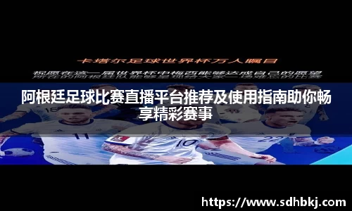 阿根廷足球比赛直播平台推荐及使用指南助你畅享精彩赛事