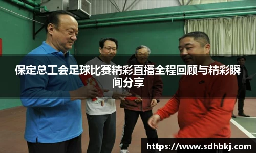 保定总工会足球比赛精彩直播全程回顾与精彩瞬间分享
