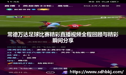 常德万达足球比赛精彩直播视频全程回顾与精彩瞬间分享