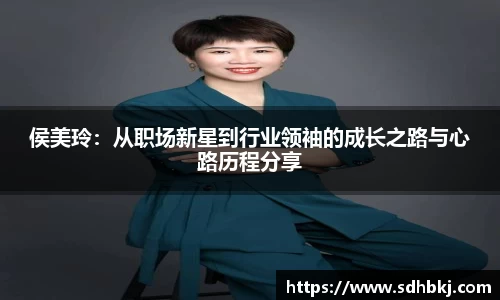 侯美玲：从职场新星到行业领袖的成长之路与心路历程分享